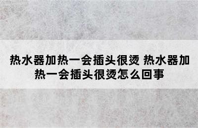 热水器加热一会插头很烫 热水器加热一会插头很烫怎么回事